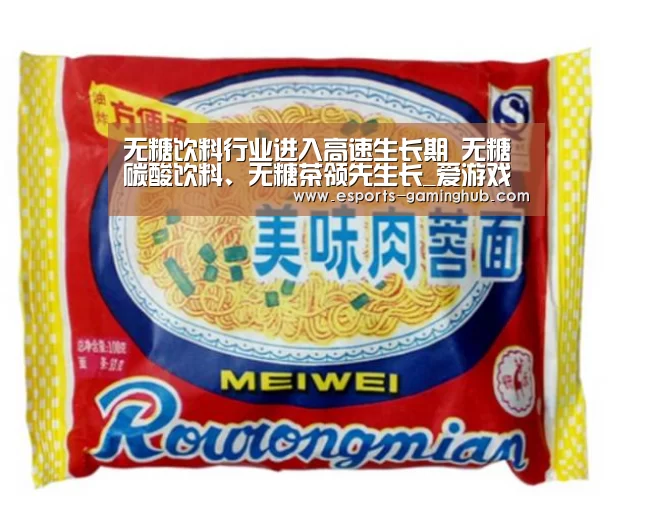 无糖饮料行业进入高速生长期 无糖碳酸饮料、无糖茶领先生长_爱游戏体育直播(图1) 足球即时比分
