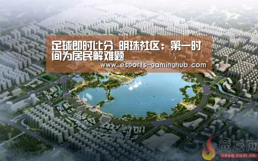 足球即时比分_明珠社区:第一时间为居民解难题(图1) 爱游戏下载