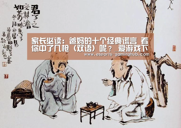 家长必读:爸妈的十个经典谎言 看你中了几枪(双语)呢?_爱游戏下载(图3) 爱游戏下载